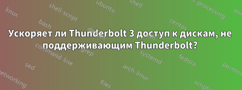 Ускоряет ли Thunderbolt 3 доступ к дискам, не поддерживающим Thunderbolt?