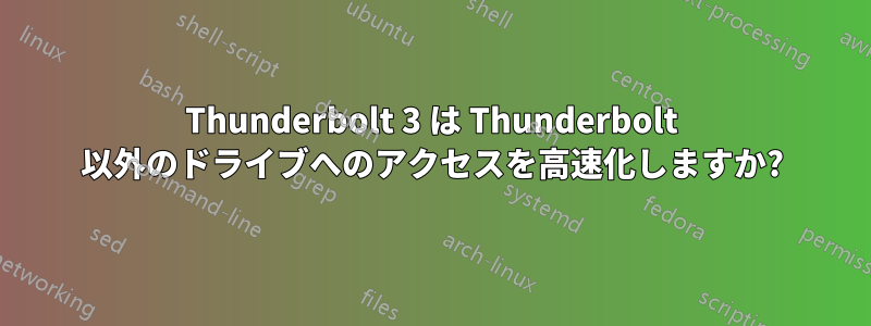 Thunderbolt 3 は Thunderbolt 以外のドライブへのアクセスを高速化しますか?