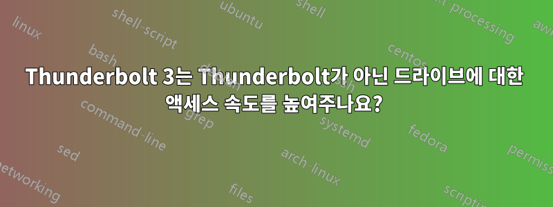 Thunderbolt 3는 Thunderbolt가 아닌 드라이브에 대한 액세스 속도를 높여주나요?