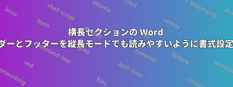 横長セクションの Word ヘッダーとフッターを縦長モードでも読みやすいように書式設定する