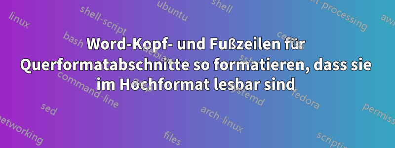 Word-Kopf- und Fußzeilen für Querformatabschnitte so formatieren, dass sie im Hochformat lesbar sind