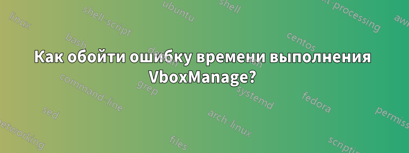 Как обойти ошибку времени выполнения VboxManage?