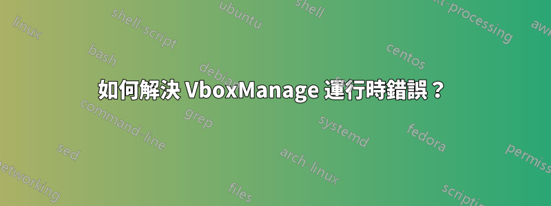 如何解決 VboxManage 運行時錯誤？