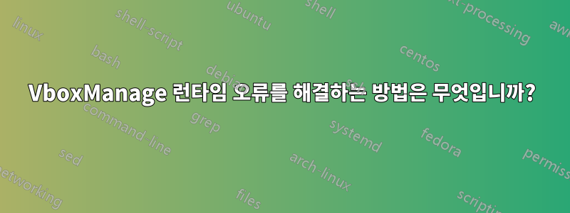 VboxManage 런타임 오류를 해결하는 방법은 무엇입니까?