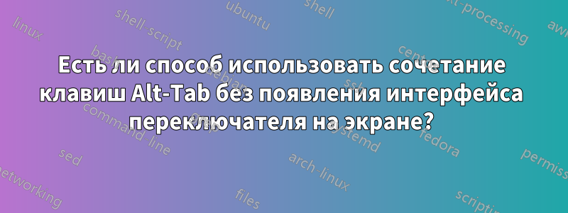 Есть ли способ использовать сочетание клавиш Alt-Tab без появления интерфейса переключателя на экране?