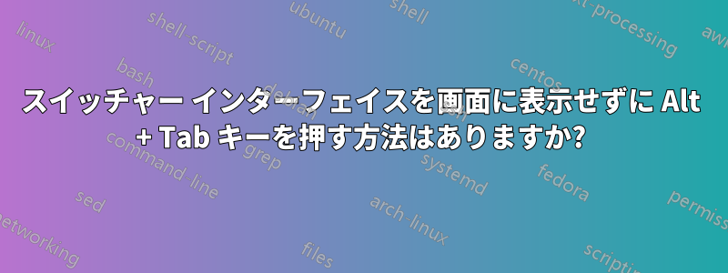 スイッチャー インターフェイスを画面に表示せずに Alt + Tab キーを押す方法はありますか?