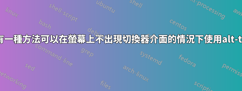 有沒有一種方法可以在螢幕上不出現切換器介面的情況下使用alt-tab？