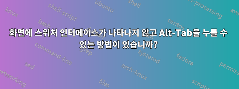 화면에 스위처 인터페이스가 나타나지 않고 Alt-Tab을 누를 수 있는 방법이 있습니까?