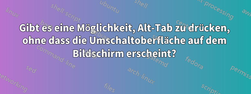 Gibt es eine Möglichkeit, Alt-Tab zu drücken, ohne dass die Umschaltoberfläche auf dem Bildschirm erscheint?