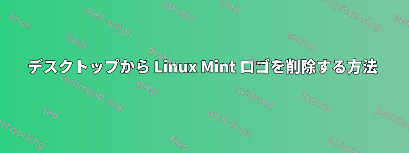 デスクトップから Linux Mint ロゴを削除する方法
