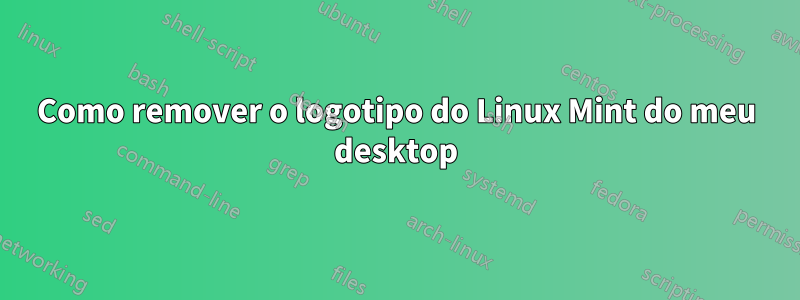 Como remover o logotipo do Linux Mint do meu desktop