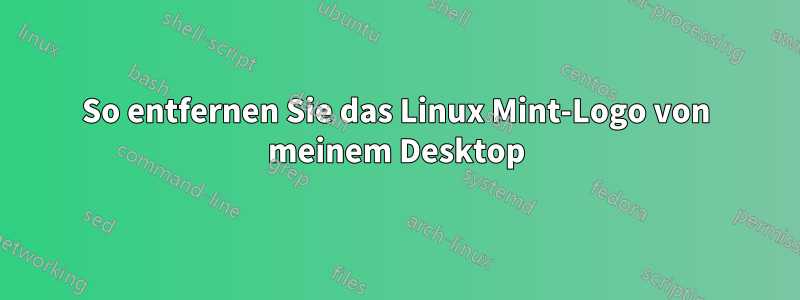 So entfernen Sie das Linux Mint-Logo von meinem Desktop