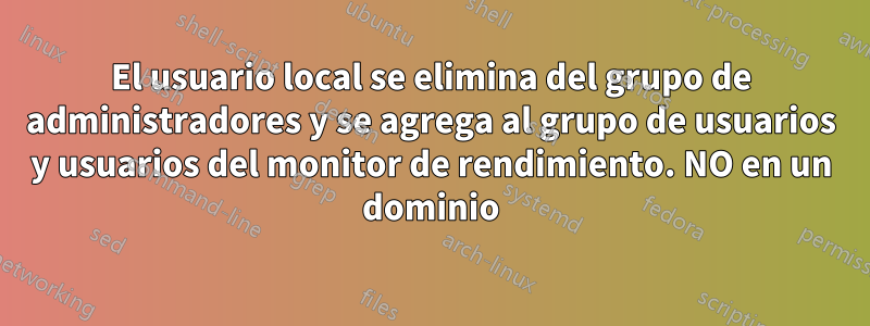 El usuario local se elimina del grupo de administradores y se agrega al grupo de usuarios y usuarios del monitor de rendimiento. NO en un dominio