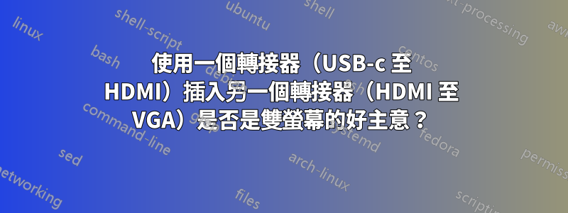 使用一個轉接器（USB-c 至 HDMI）插入另一個轉接器（HDMI 至 VGA）是否是雙螢幕的好主意？