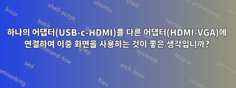 하나의 어댑터(USB-c-HDMI)를 다른 어댑터(HDMI-VGA)에 연결하여 이중 화면을 사용하는 것이 좋은 생각입니까?