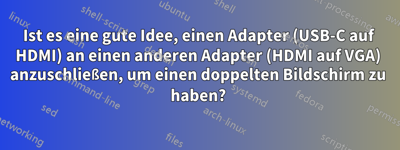 Ist es eine gute Idee, einen Adapter (USB-C auf HDMI) an einen anderen Adapter (HDMI auf VGA) anzuschließen, um einen doppelten Bildschirm zu haben?