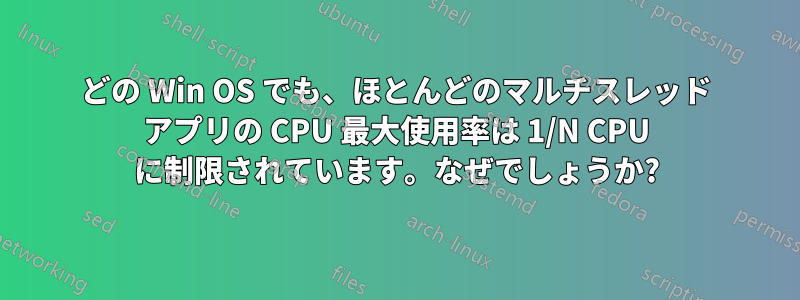 どの Win OS でも、ほとんどのマルチスレッド アプリの CPU 最大使用率は 1/N CPU に制限されています。なぜでしょうか?