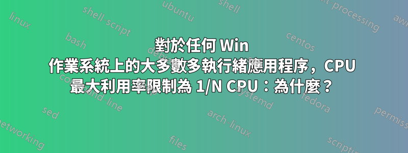 對於任何 Win 作業系統上的大多數多執行緒應用程序，CPU 最大利用率限制為 1/N CPU：為什麼？