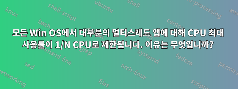 모든 Win OS에서 대부분의 멀티스레드 앱에 대해 CPU 최대 사용률이 1/N CPU로 제한됩니다. 이유는 무엇입니까?