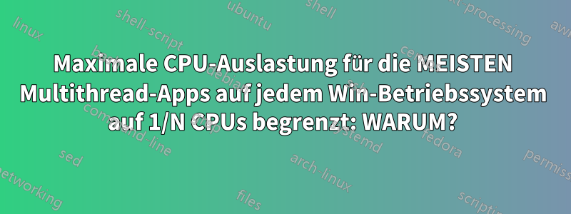 Maximale CPU-Auslastung für die MEISTEN Multithread-Apps auf jedem Win-Betriebssystem auf 1/N CPUs begrenzt: WARUM?