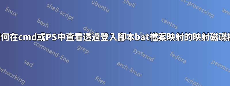 如何在cmd或PS中查看透過登入腳本bat檔案映射的映射磁碟機