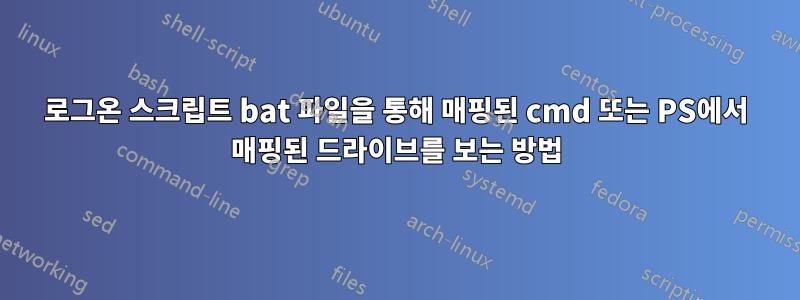 로그온 스크립트 bat 파일을 통해 매핑된 cmd 또는 PS에서 매핑된 드라이브를 보는 방법