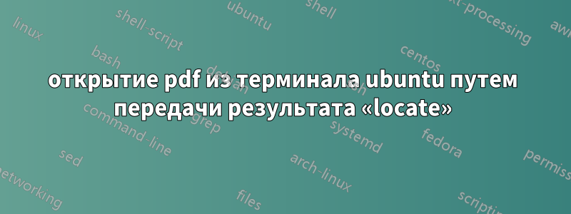 открытие pdf из терминала ubuntu путем передачи результата «locate»