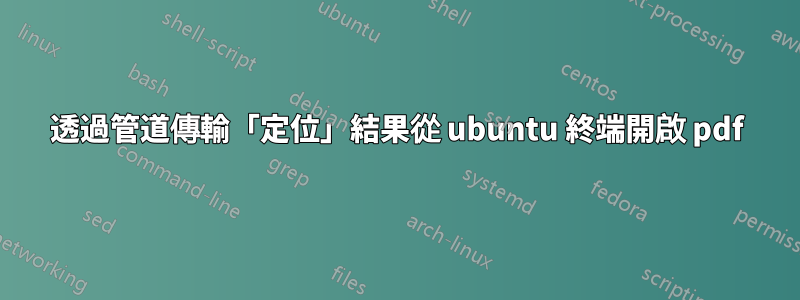 透過管道傳輸「定位」結果從 ubuntu 終端開啟 pdf