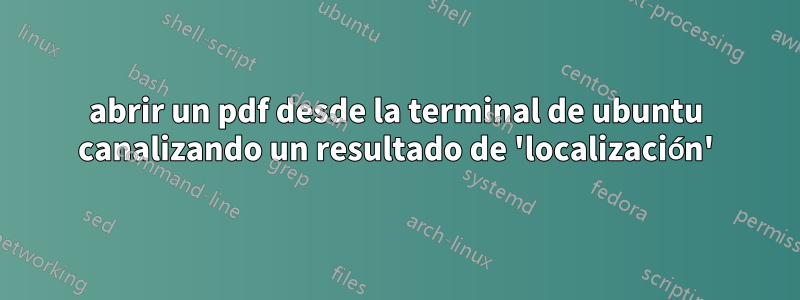 abrir un pdf desde la terminal de ubuntu canalizando un resultado de 'localización'