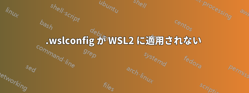 .wslconfig が WSL2 に適用されない