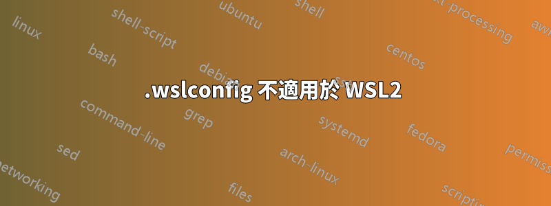 .wslconfig 不適用於 WSL2