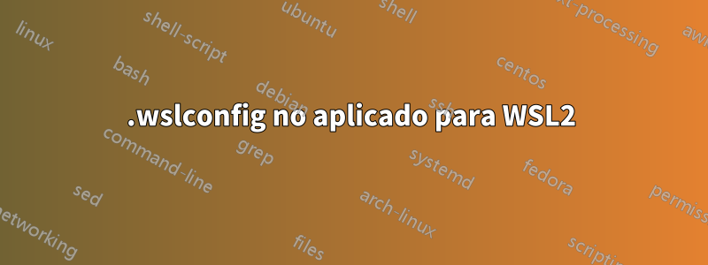 .wslconfig no aplicado para WSL2