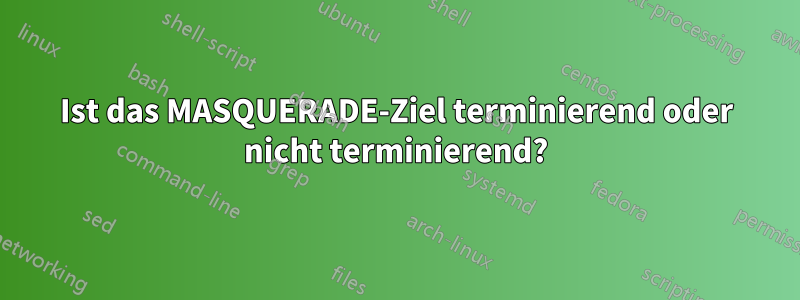 Ist das MASQUERADE-Ziel terminierend oder nicht terminierend?