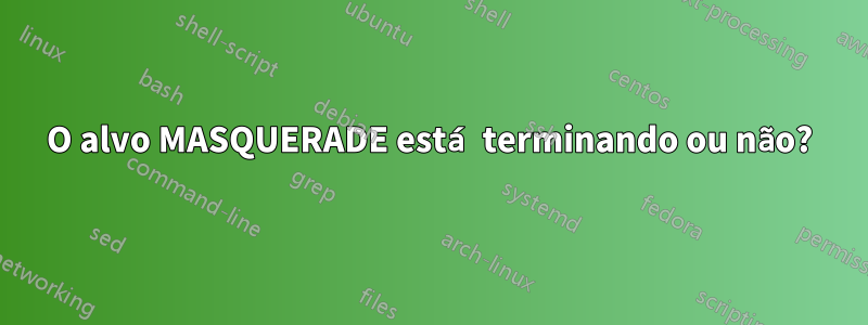 O alvo MASQUERADE está terminando ou não?