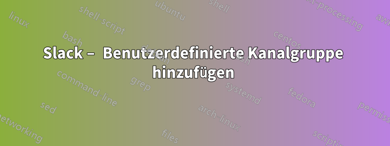 Slack – Benutzerdefinierte Kanalgruppe hinzufügen