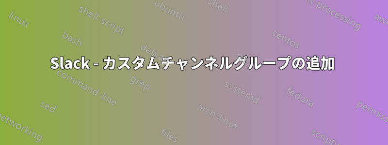 Slack - カスタムチャンネルグループの追加