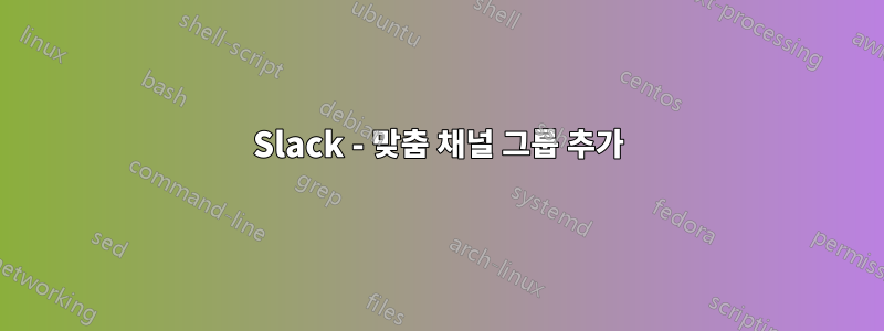 Slack - 맞춤 채널 그룹 추가