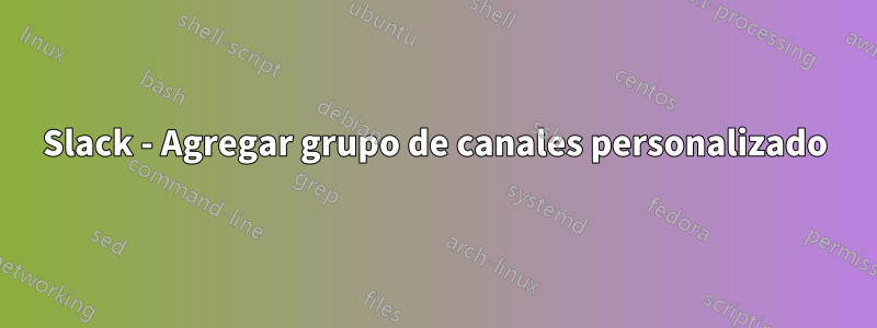 Slack - Agregar grupo de canales personalizado