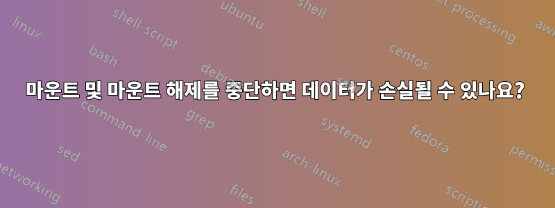 마운트 및 마운트 해제를 중단하면 데이터가 손실될 수 있나요?