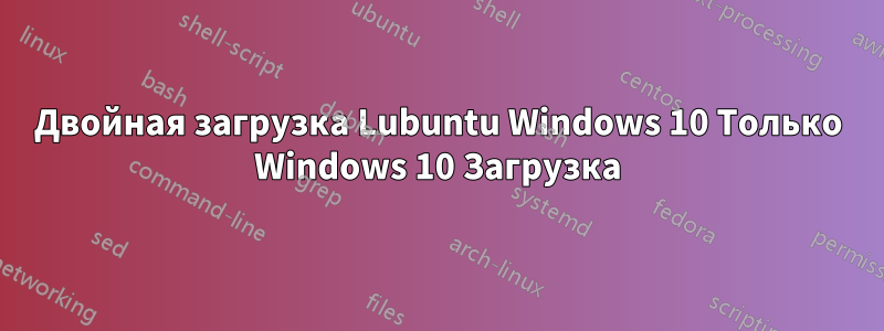 Двойная загрузка Lubuntu Windows 10 Только Windows 10 Загрузка