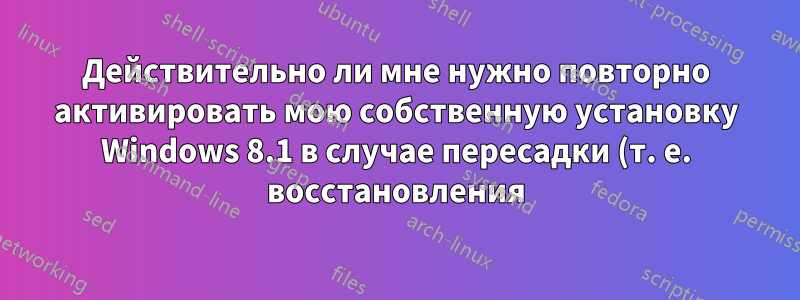 Действительно ли мне нужно повторно активировать мою собственную установку Windows 8.1 в случае пересадки (т. е. восстановления) жесткого диска?