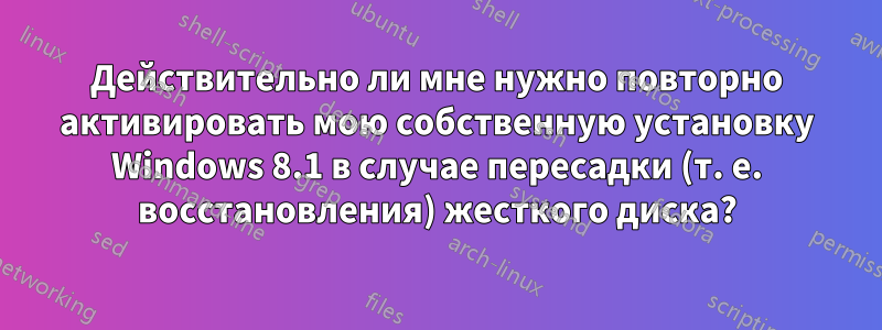 Действительно ли мне нужно повторно активировать мою собственную установку Windows 8.1 в случае пересадки (т. е. восстановления) жесткого диска?