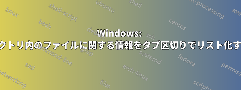 Windows: ディレクトリ内のファイルに関する情報をタブ区切りでリスト化する方法