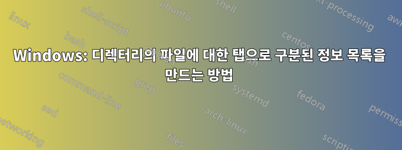 Windows: 디렉터리의 파일에 대한 탭으로 구분된 정보 목록을 만드는 방법