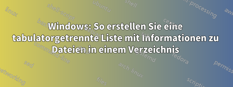 Windows: So erstellen Sie eine tabulatorgetrennte Liste mit Informationen zu Dateien in einem Verzeichnis