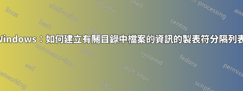 Windows：如何建立有關目錄中檔案的資訊的製表符分隔列表