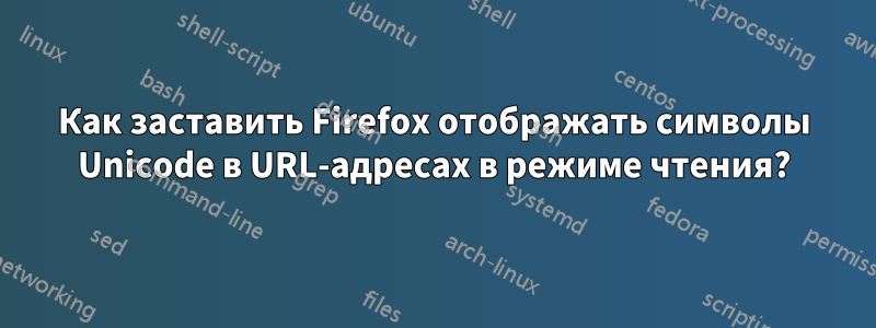 Как заставить Firefox отображать символы Unicode в URL-адресах в режиме чтения?