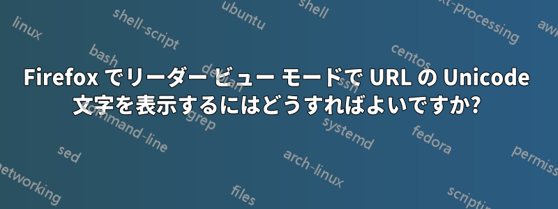 Firefox でリーダー ビュー モードで URL の Unicode 文字を表示するにはどうすればよいですか?