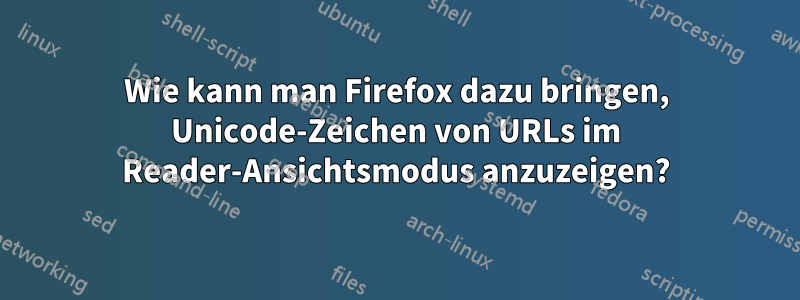 Wie kann man Firefox dazu bringen, Unicode-Zeichen von URLs im Reader-Ansichtsmodus anzuzeigen?