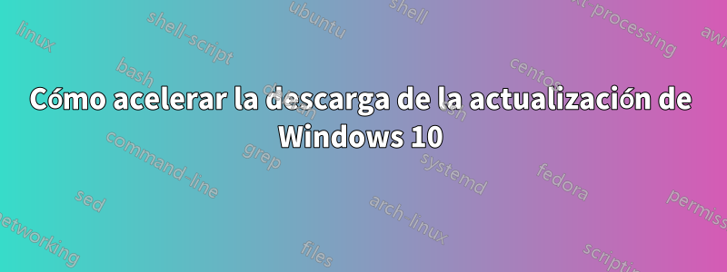 Cómo acelerar la descarga de la actualización de Windows 10